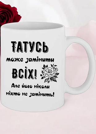 Чашка " татусь може замінити всіх .."