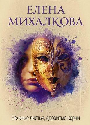 Нежные листья, ядовитые корни: елена михалкова