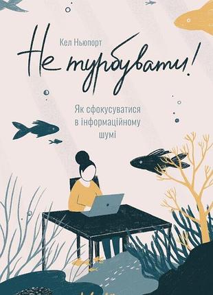 Не беспокоить! как сфокусироваться в информационном шуме - кел Бурпорт б/у