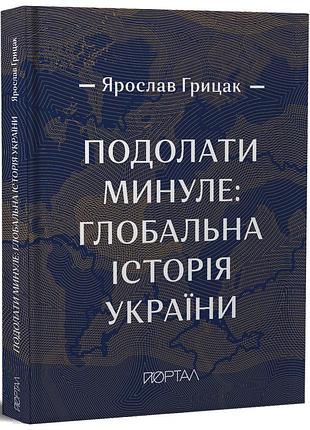 Ярослав грицак - книга подолати минуле. глобальна історія україни