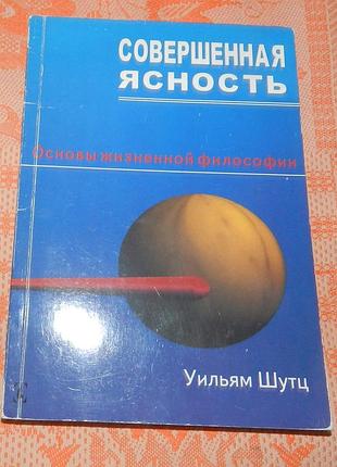 Уильям шутц, "совершенная ясность. основы жизненной философии"