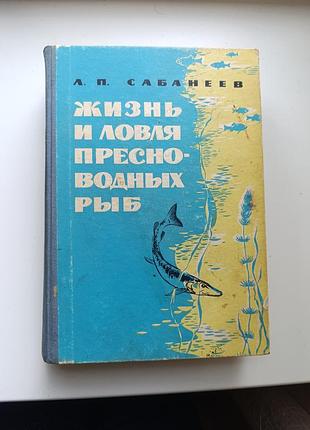 1965 сабанеев. жизнь и ловня пресноводных рыб. рыбалка.