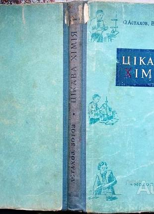 Астахов о., зотов в. цікава хімія. київ молодь 1954. 139 с., іл. худ оформлення г.мороз. палiтуркака