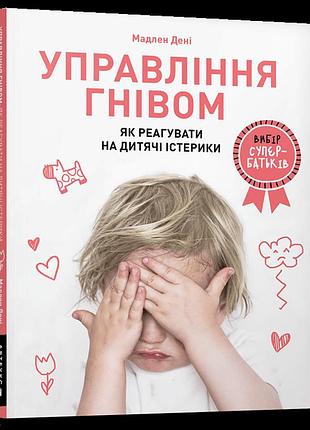 Книга управління гнівом як реагувати на дитячі істерики мадлен дені