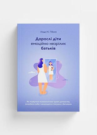 Дорослі діти емоційно незрілих батьків ліндсі к. гібсон