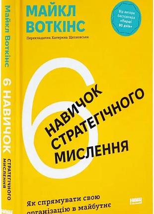 Книга 6 навичок стратегічного мислення. як спрямувати свою організацію в майбутнє /  майкл воткінс