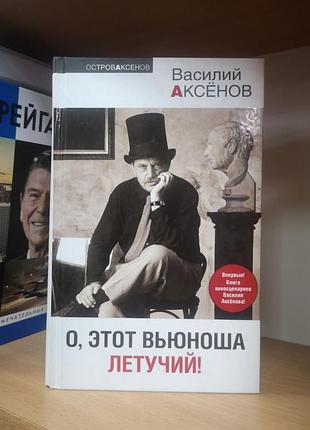 Василий аксенов "о, этот вьюноша летучий!"