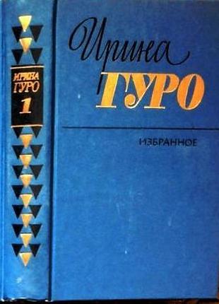 Ирина гуро. избранное в 2 томах. (комплект). м.1985 г.-1120 стр. формат (130х200 мм).твердый переплет. художественная литература. в настоящее издание