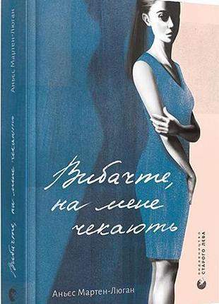 Книга извините, меня ждут / аньес мартен люган. серия - художественная проза (на украинском)