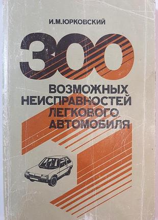 300 возможных поломок легкового автомобиля (на русском языке). и.м. юрковский