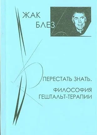 Перестать знать. философия гештальт-терапии жак блез