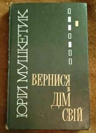 Юрій мушкетик, "вернися в дім свій"