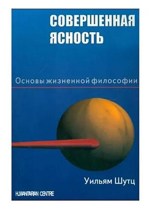 Досконала ясність. основи життєвої філософії - шутц вільям