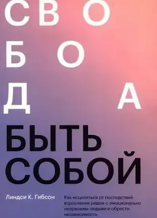 Свобода быть собой. как исцелиться от последствий взросления линдси гибсон