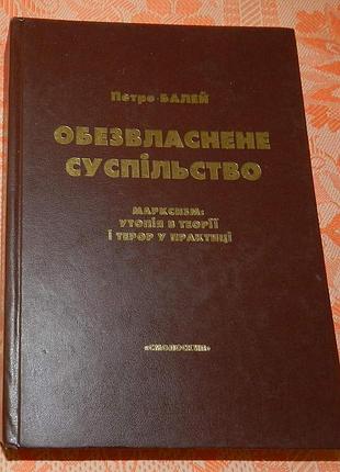 Петро балей, "обезвласнене суспільство. марксизм: утопія в теорії і терор у практиці"