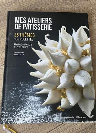 Mes ateliers de patisserie 100 recettes maёlig georgelin au petit prince editions chocolats & macarons