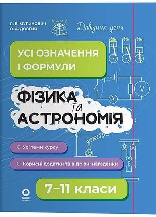 Фізика та астрономія. усі означення і формули 7–11 класи. довідник учня