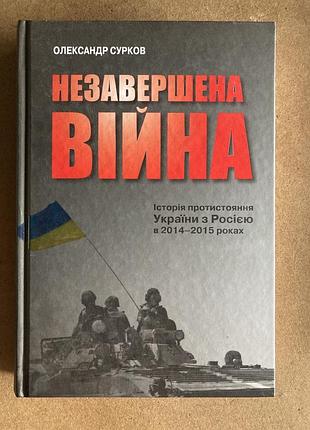 Незавершена війна. історія протистояння україни з росією в 2014–2015 роках (олександр сурков)