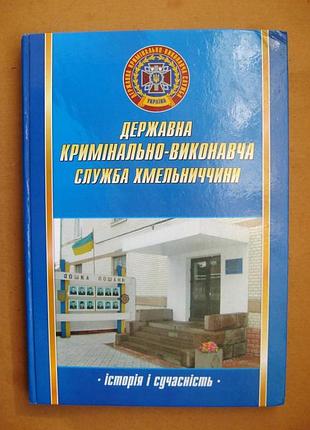 Государственная криминально-исполнительная служба хмельниччины: история и современность = 2008 р = тираж 1 тыс.