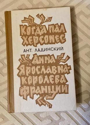 Книга антоніна ладинського, що містить історичні романи «коли загинув херсонес» та «анна ярославна — королева франції
