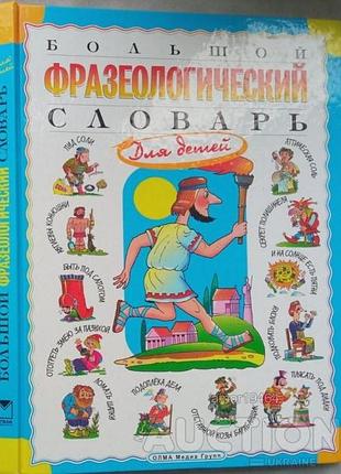 Большой фразеологический словарь для детей.  2009. – 224 с., ил.  обложка твёрдая.формат 220 x 290    предлагаемый словарь содержит около 400 идиом -