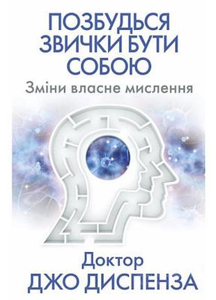 Книга позбудься звички бути собою. зміни власне мислення - джо диспенза bookchef (9786175480939)