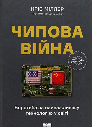 Книга чипова війна. боротьба за найважливішу технологію у світі. кріс міллер