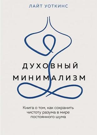 Духовный минимализм. книга о том, как сохранить чистоту разума в мире постоянного шума. уоткинс л.