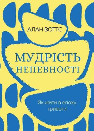 Мудрість непевності. як жити в епоху тривоги. воттс а.