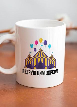 Кружка з принтом "я керую цим цирком" 330 мл біла