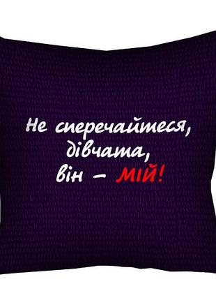 Подушка c принтом габардиновая не сперечайтеся, дівчата, він - мій! 40x40 (4p_man014)