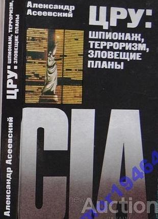 Асеевский а.и.  цру: шпионаж, терроризм, зловещие планы.    1985г. 272с.  твердый переплет, обычный формат.   в книге прослежена деятельность шпионско