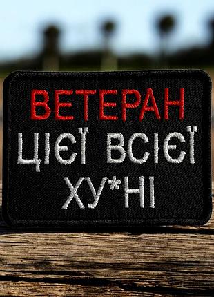 №501 шеврон "ветеран цієї всієї ху/ні" 8х6см