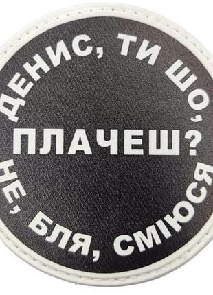 Нашивка денис, ты что плачешь?