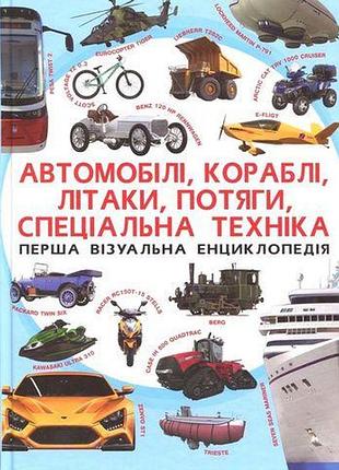 Автомобілі, кораблі, літаки, потяги, спеціальна техніка перша візуальна енциклопедія кб