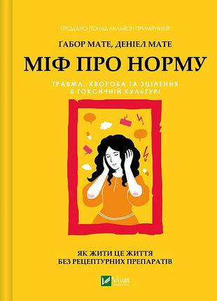 Книга міф про норму: травма, хвороба та зцілення в токсичній культурі - габор мате, деніел мате