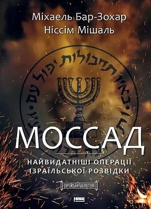Моссад. найвидатніші операції ізраїльської розвідки. автор - міхаель бар-зохар, ніссім мішаль
