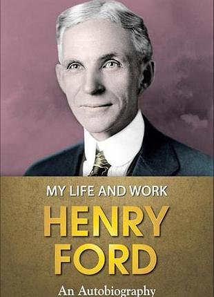 Henry ford .my life and work.моє життя та робота