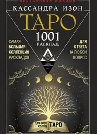 Таро. 1001 розклад. найбільша колекція розкладів для відповіді на будь-яке питання. кассандра ізон