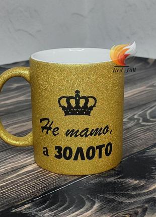 Чашка для тата "не тато, а золото" 330 мл глітер золото