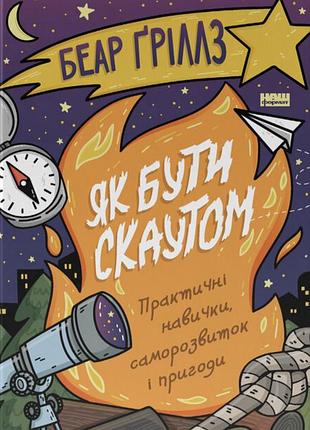 Книга как быть скаутом. практические навыки, саморазвитие и приключения - беар гриллс (на украинском языке)
