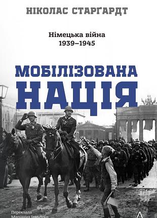 Книга мобілізована нація. німецька війна 1939–1945. ніколас старгардт (тверда обкладинка)