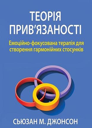 Теорія прив'язаності. емоційно-фокусована терапія для створення гармонійних стосунків. с. м. секунд