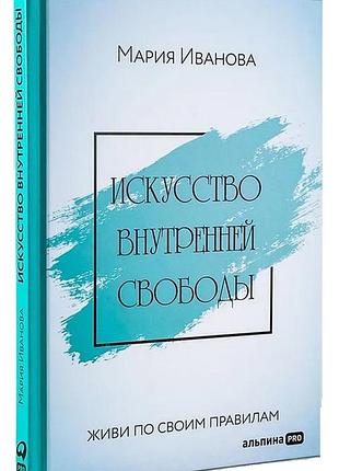 Искусство внутренней свободы. живи по своим правилам. м. іванова