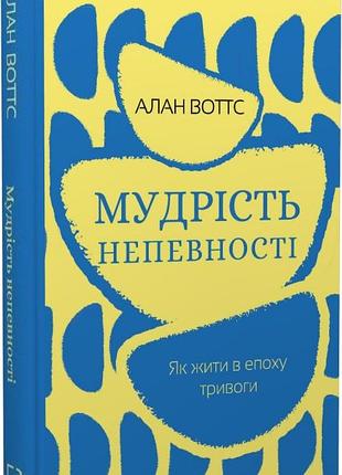 Мудрість непевності. як жити в епоху тривоги. а. воттс