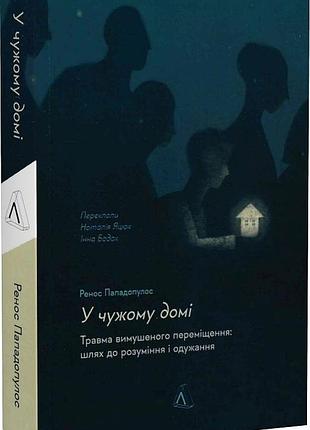 У чужому домі. травма вимушеного переміщення: шлях до розуміння і одужання. р. пападопулос