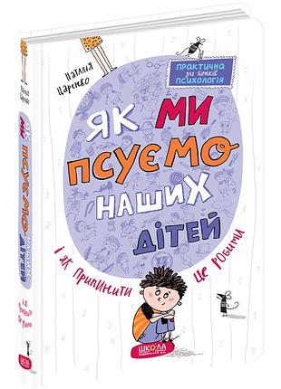 Книги для батьків. як ми псуємо наших дітей і як припинити це робити. наталія царенко