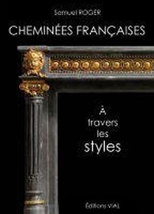 Элементы дизайна. cheminees francaises. a travers les styles.
