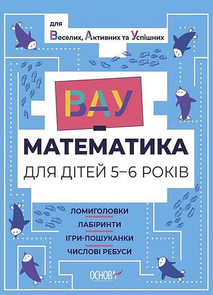 Вау-математика для дітей 5-6 років. ломиголовки, лабіринти, ігри-пошуканки, числові ребуси