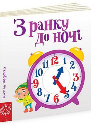 Книги для самых маленьких. з ранку до ночі. сторінки-цікавинки. василь федієнко